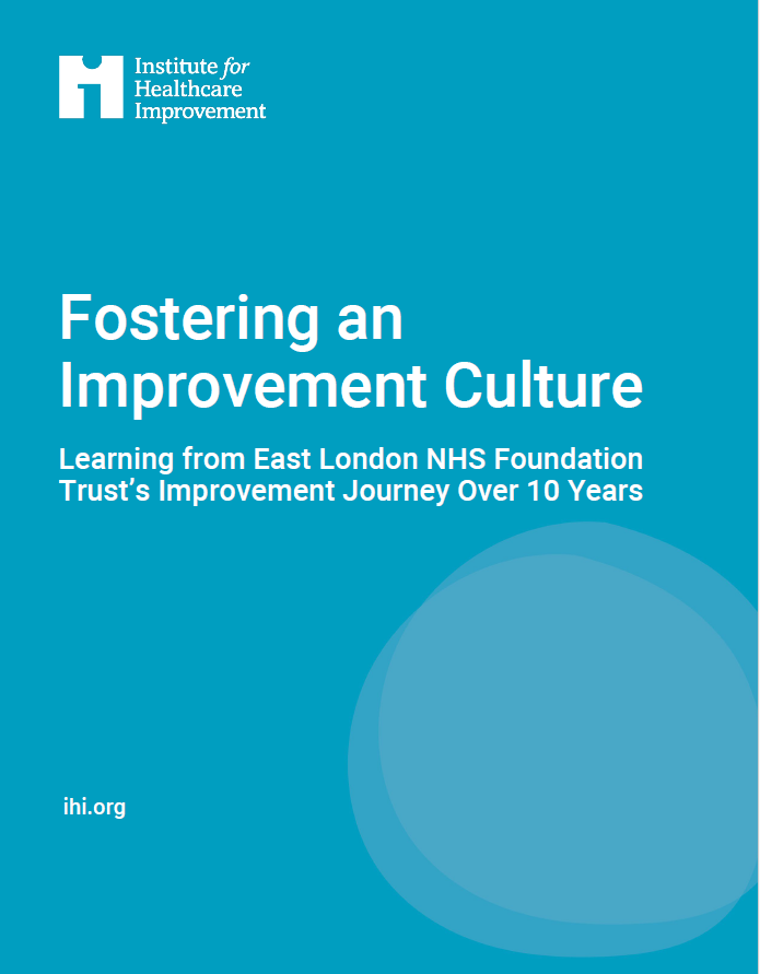 Fostering an Improvement Culture: Learning from East London NHS Foundation Trust’s Improvement Journey Over 10 Years (IHI, 2024).